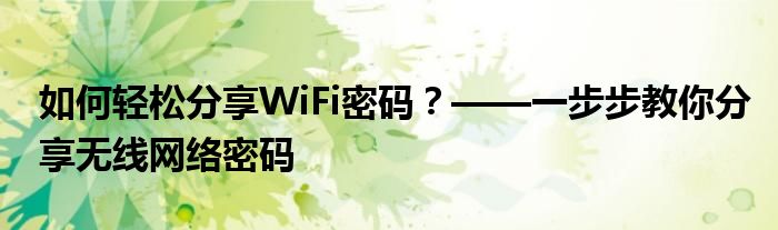 如何轻松分享WiFi密码？——一步步教你分享无线网络密码