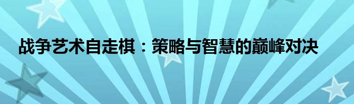 战争艺术自走棋：策略与智慧的巅峰对决