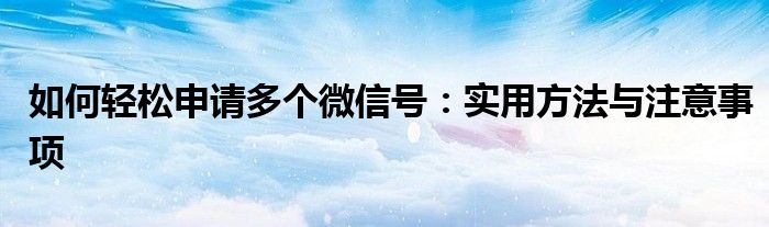 如何轻松申请多个微信号：实用方法与注意事项