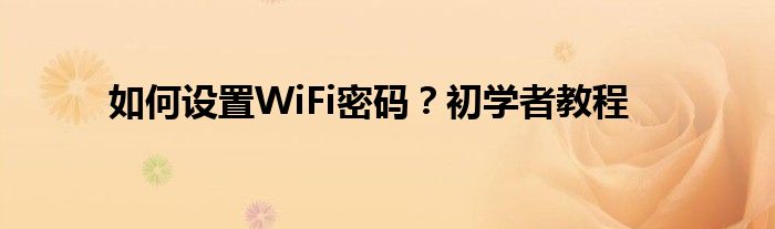 如何设置WiFi密码？初学者教程