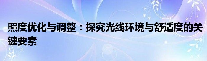 照度优化与调整：探究光线环境与舒适度的关键要素