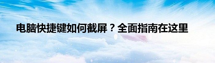 电脑快捷键如何截屏？全面指南在这里