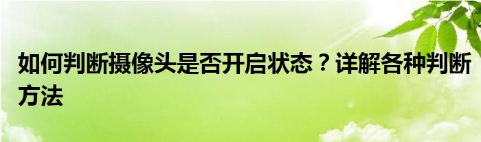 如何判断摄像头是否开启状态？详解各种判断方法