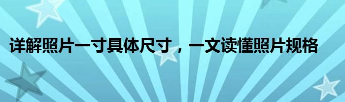 详解照片一寸具体尺寸，一文读懂照片规格