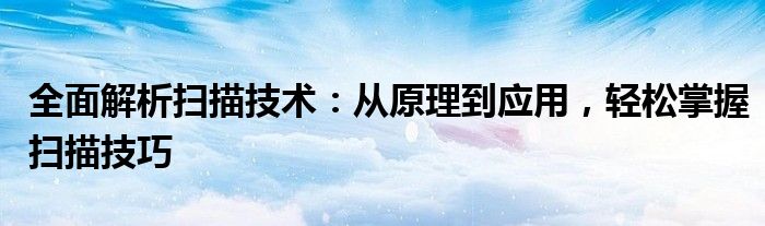 全面解析扫描技术：从原理到应用，轻松掌握扫描技巧