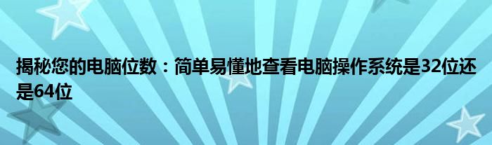 揭秘您的电脑位数：简单易懂地查看电脑操作系统是32位还是64位