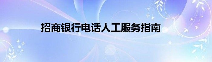 招商银行电话人工服务指南