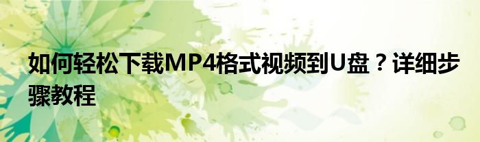 如何轻松下载MP4格式视频到U盘？详细步骤教程