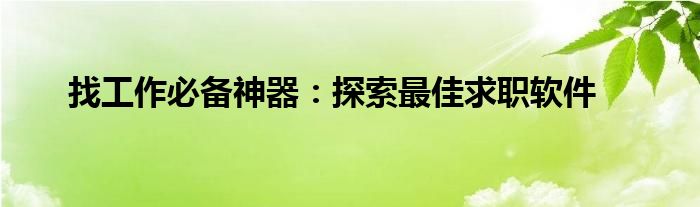 找工作必备神器：探索最佳求职软件