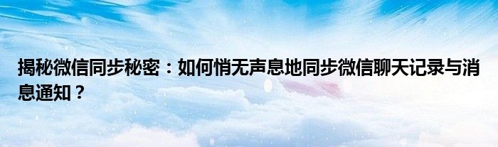 揭秘微信同步秘密：如何悄无声息地同步微信聊天记录与消息通知？