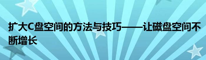 扩大C盘空间的方法与技巧——让磁盘空间不断增长