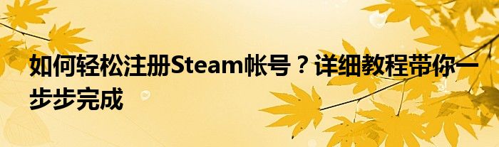 如何轻松注册Steam帐号？详细教程带你一步步完成