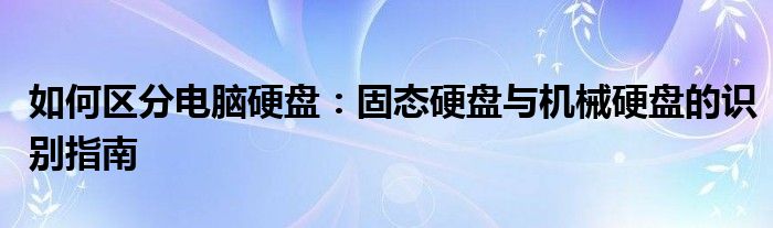 如何区分电脑硬盘：固态硬盘与机械硬盘的识别指南