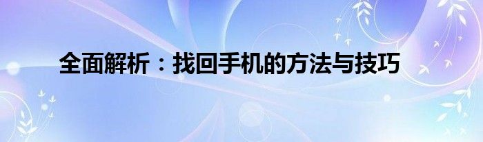 全面解析：找回手机的方法与技巧