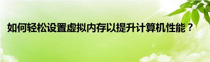 如何轻松设置虚拟内存以提升计算机性能？