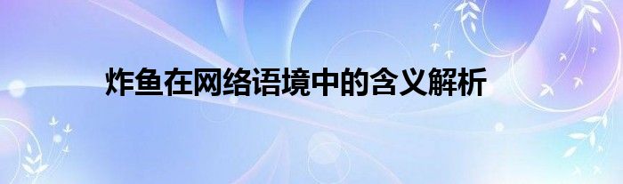 炸鱼在网络语境中的含义解析