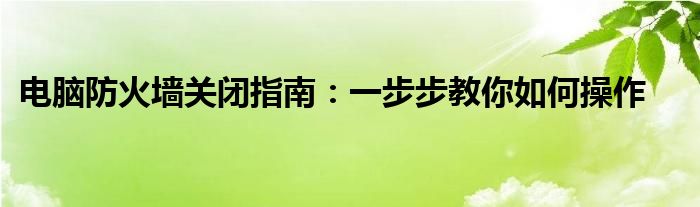 电脑防火墙关闭指南：一步步教你如何操作