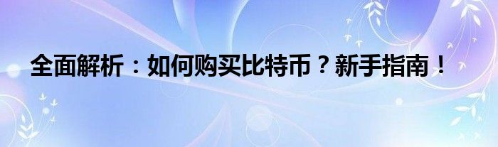 全面解析：如何购买比特币？新手指南！