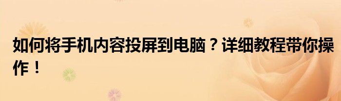 如何将手机内容投屏到电脑？详细教程带你操作！