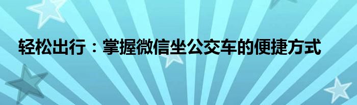 轻松出行：掌握微信坐公交车的便捷方式