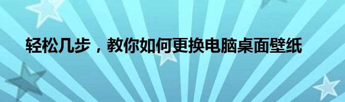 轻松几步，教你如何更换电脑桌面壁纸