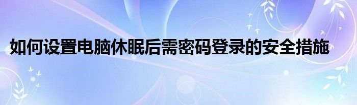 如何设置电脑休眠后需密码登录的安全措施