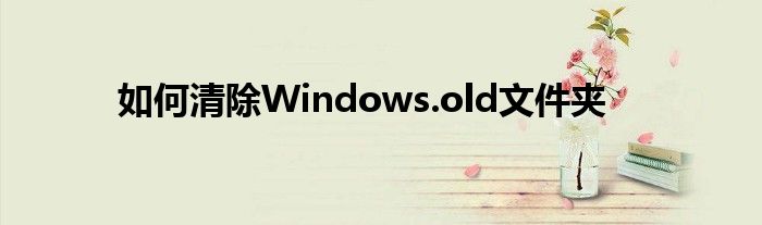 如何清除Windows.old文件夹