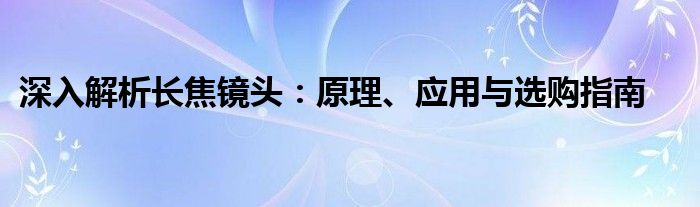 深入解析长焦镜头：原理、应用与选购指南