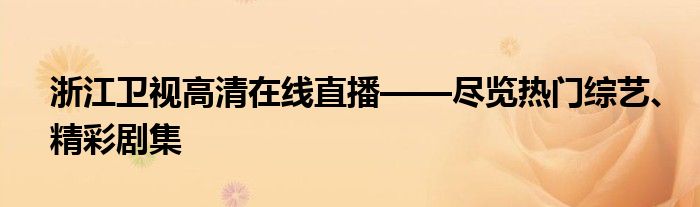 浙江卫视高清在线直播——尽览热门综艺、精彩剧集