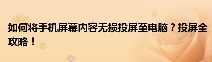 如何将手机屏幕内容无损投屏至电脑？投屏全攻略！