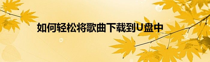 如何轻松将歌曲下载到U盘中