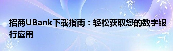 招商UBank下载指南：轻松获取您的数字银行应用