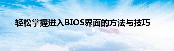 轻松掌握进入BIOS界面的方法与技巧