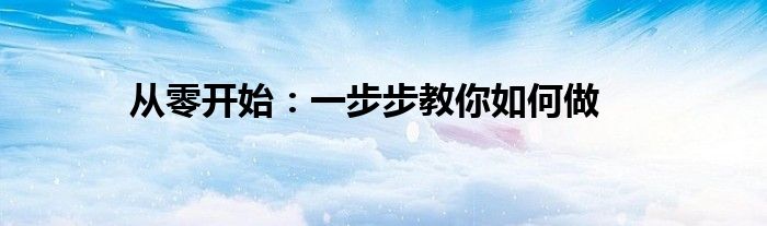 从零开始：一步步教你如何做