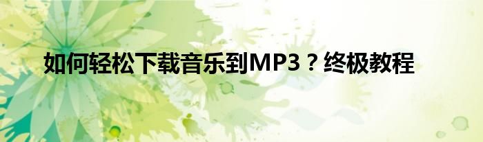 如何轻松下载音乐到MP3？终极教程