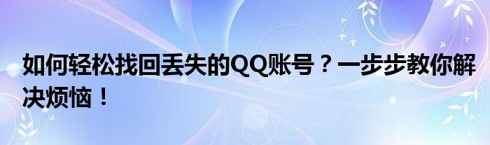 如何轻松找回丢失的QQ账号？一步步教你解决烦恼！