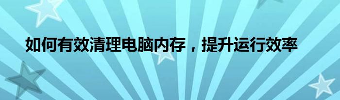 如何有效清理电脑内存，提升运行效率