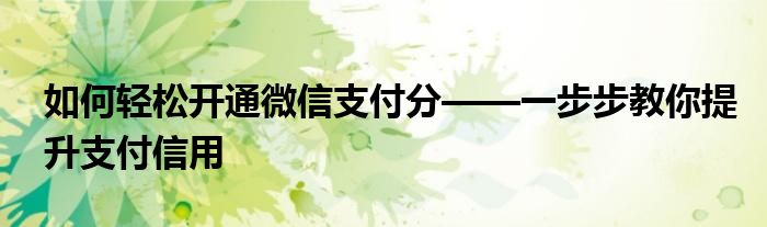 如何轻松开通微信支付分——一步步教你提升支付信用