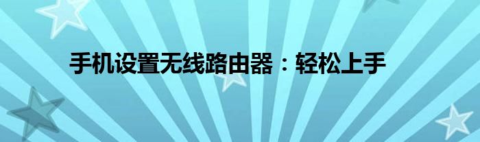 手机设置无线路由器：轻松上手