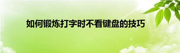 如何锻炼打字时不看键盘的技巧