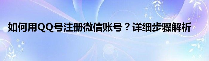 如何用QQ号注册微信账号？详细步骤解析