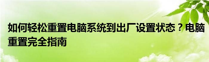 如何轻松重置电脑系统到出厂设置状态？电脑重置完全指南