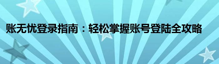 账无忧登录指南：轻松掌握账号登陆全攻略