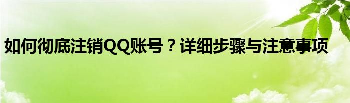 如何彻底注销QQ账号？详细步骤与注意事项