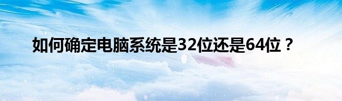 如何确定电脑系统是32位还是64位？