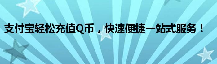 支付宝轻松充值Q币，快速便捷一站式服务！