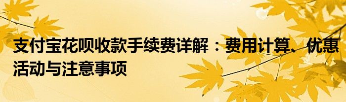 支付宝花呗收款手续费详解：费用计算、优惠活动与注意事项