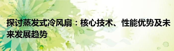 探讨蒸发式冷风扇：核心技术、性能优势及未来发展趋势