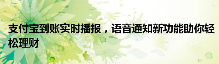 支付宝到账实时播报，语音通知新功能助你轻松理财