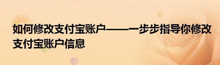 如何修改支付宝账户——一步步指导你修改支付宝账户信息